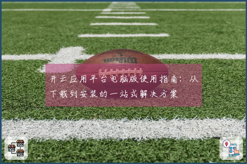 开云应用平台电脑版使用指南：从下载到安装的一站式解决方案