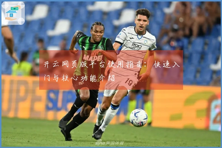 开云网页版平台使用指南：快速入门与核心功能介绍
