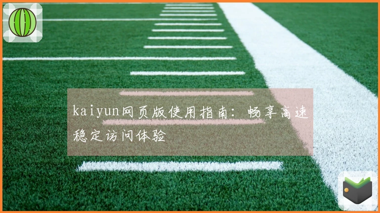 kaiyun网页版使用指南:畅享高速稳定访问体验