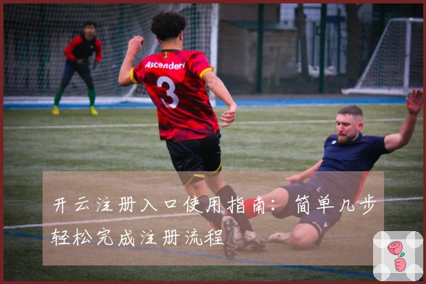 开云注册入口使用指南：简单几步轻松完成注册流程