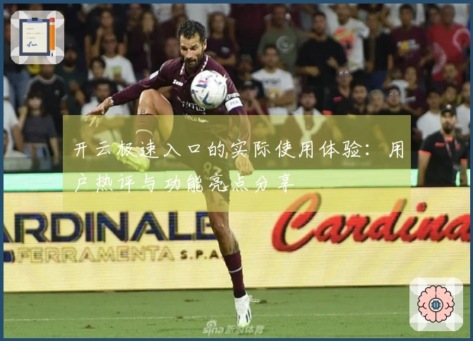 开云极速入口的实际使用体验：用户热评与功能亮点分享