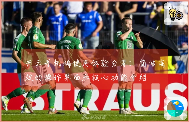 开云手机端使用体验分享：简洁高效的操作界面和核心功能介绍