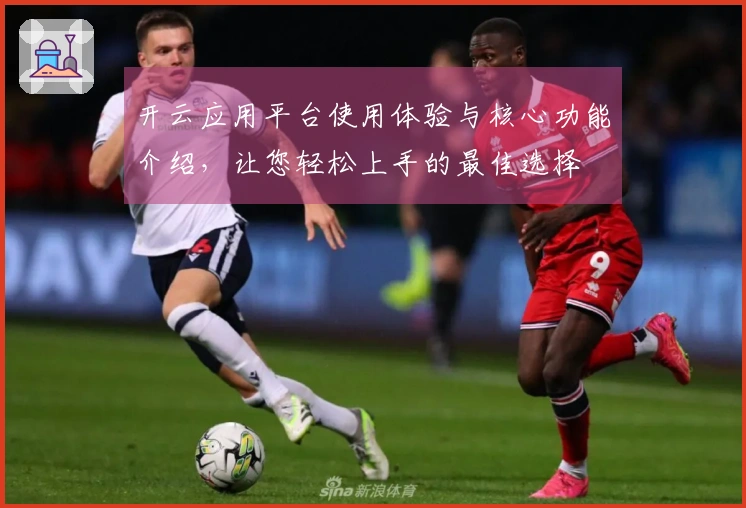 开云应用平台使用体验与核心功能介绍，让您轻松上手的最佳选择