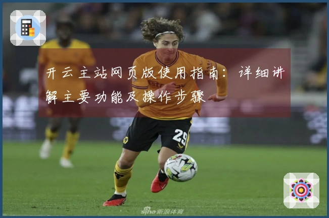 开云主站网页版使用指南：详细讲解主要功能及操作步骤