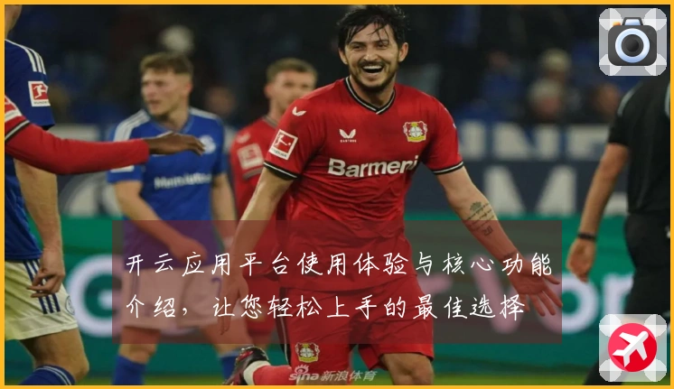 开云应用平台使用体验与核心功能介绍，让您轻松上手的最佳选择