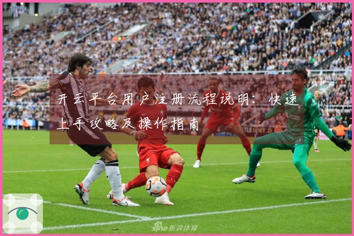 开云平台用户注册流程说明:快速上手攻略及操作指南
