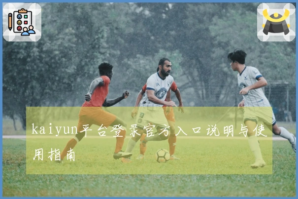 kaiyun平台登录官方入口说明与使用指南