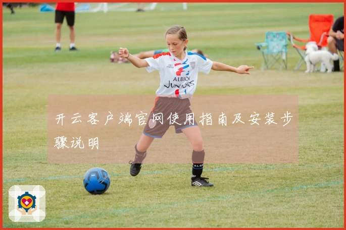 开云客户端官网使用指南及安装步骤说明