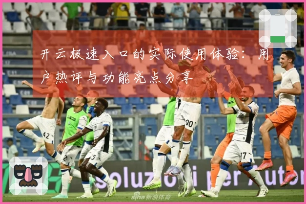 开云极速入口的实际使用体验：用户热评与功能亮点分享