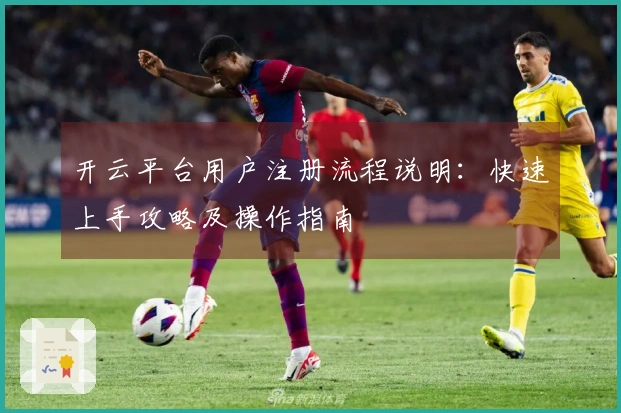 开云平台用户注册流程说明：快速上手攻略及操作指南