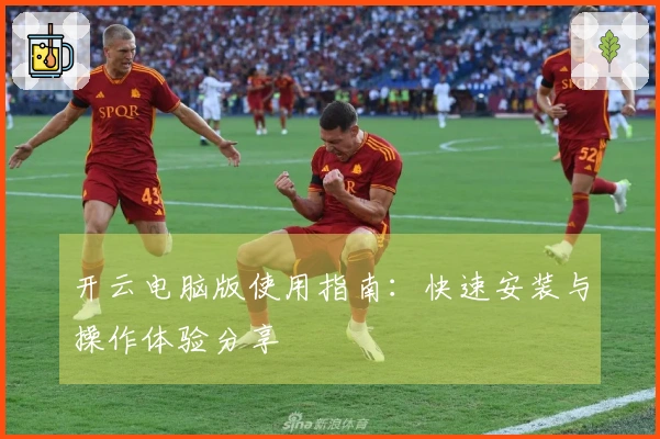 开云电脑版使用指南：快速安装与操作体验分享