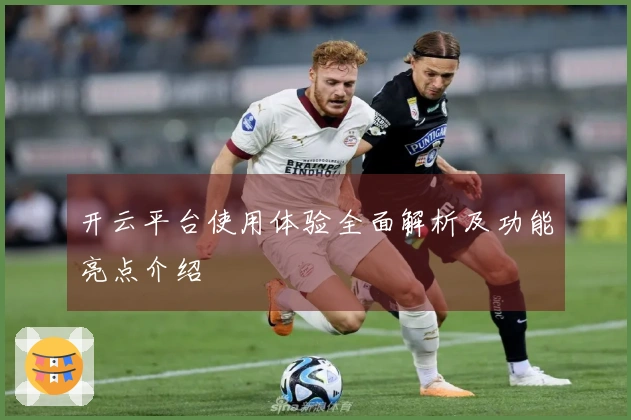 开云平台使用体验全面解析及功能亮点介绍