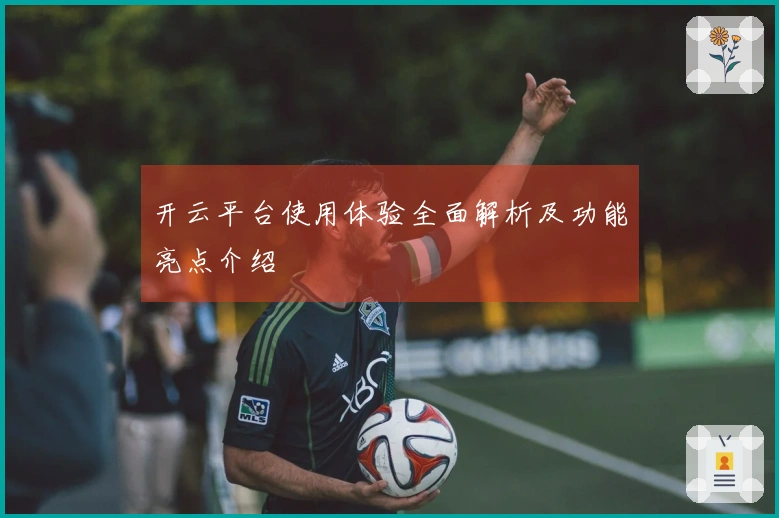 开云平台使用体验全面解析及功能亮点介绍