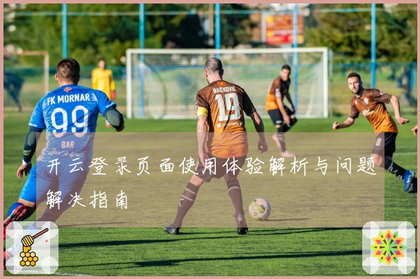 开云登录页面使用体验解析与问题解决指南