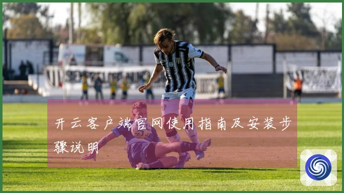 开云客户端官网使用指南及安装步骤说明