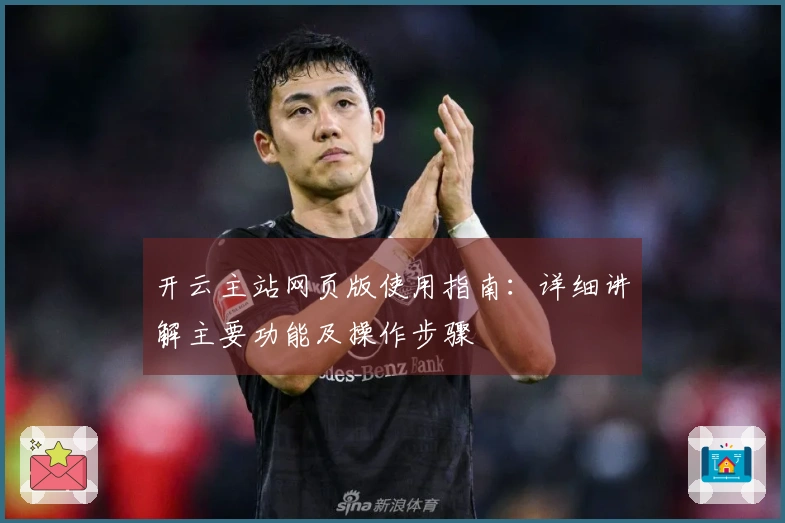 开云主站网页版使用指南：详细讲解主要功能及操作步骤